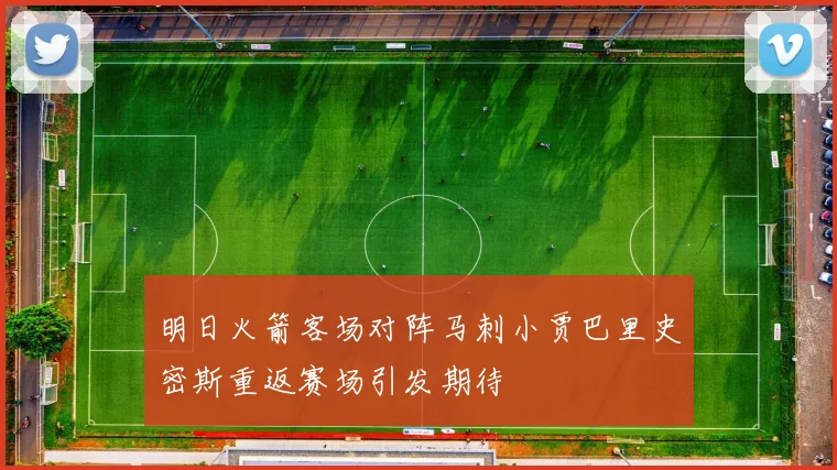 明日火箭客场对阵马刺小贾巴里史密斯重返赛场引发期待