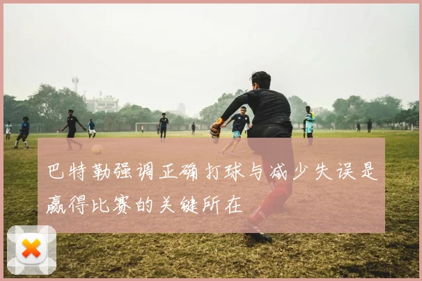 巴特勒强调正确打球与减少失误是赢得比赛的关键所在