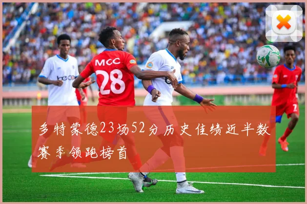 多特蒙德23场52分历史佳绩近半数赛季领跑榜首