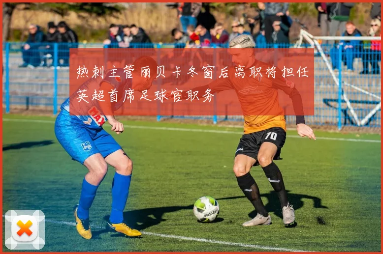 热刺主管丽贝卡冬窗后离职将担任英超首席足球官职务