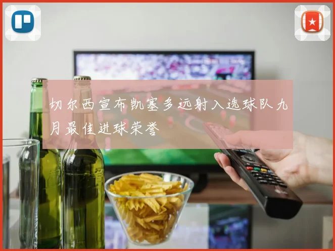 切尔西宣布凯塞多远射入选球队九月最佳进球荣誉
