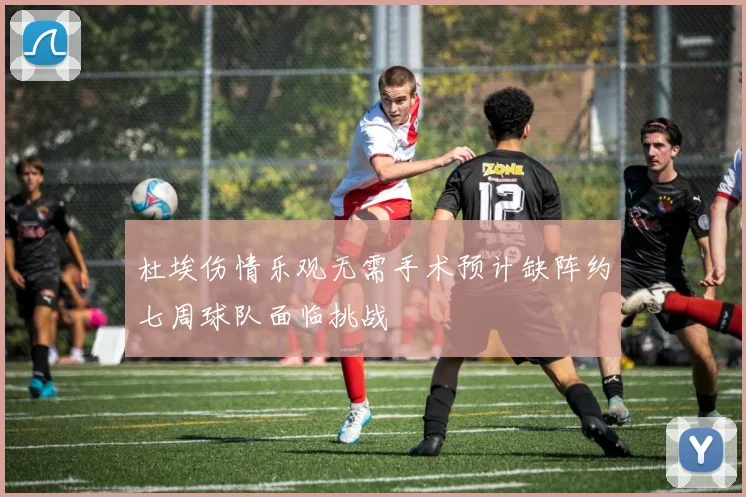 杜埃伤情乐观无需手术预计缺阵约七周球队面临挑战