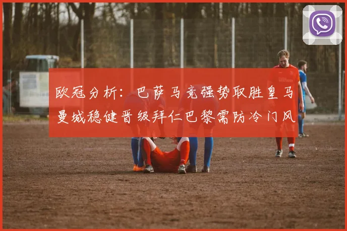 欧冠分析：巴萨马竞强势取胜皇马曼城稳健晋级拜仁巴黎需防冷门风险
