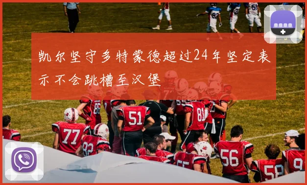 凯尔坚守多特蒙德超过24年坚定表示不会跳槽至汉堡
