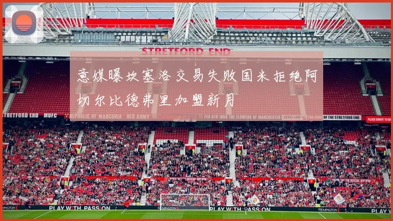 意媒曝坎塞洛交易失败国米拒绝阿切尔比德弗里加盟新月