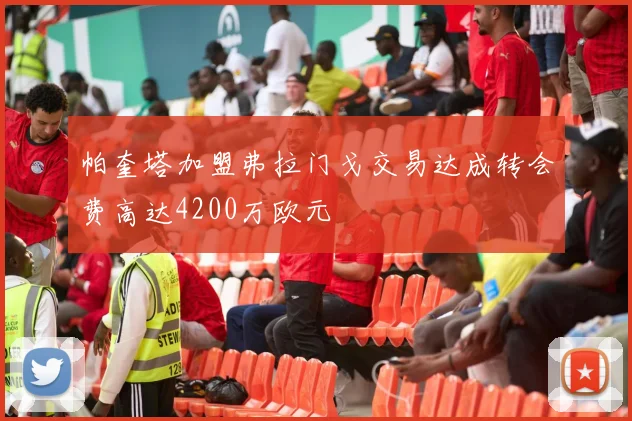 帕奎塔加盟弗拉门戈交易达成转会费高达4200万欧元
