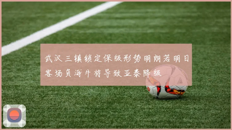 武汉三镇锁定保级形势明朗若明日客场负海牛将导致亚泰降级