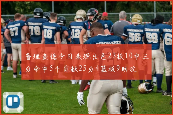 普理查德今日表现出色23投10中三分命中5个贡献25分4篮板9助攻