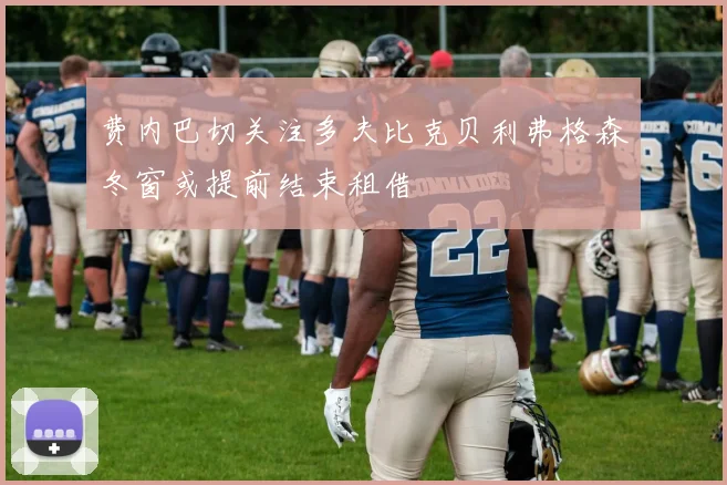 费内巴切关注多夫比克贝利弗格森冬窗或提前结束租借
